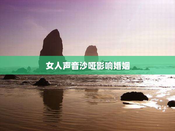 女人声音沙哑影响婚姻