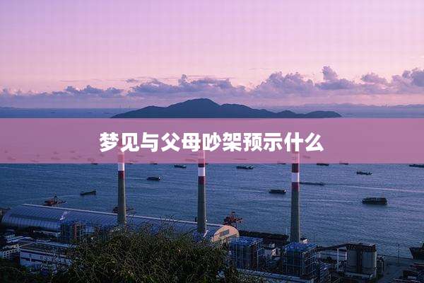 梦见与父母吵架预示什么