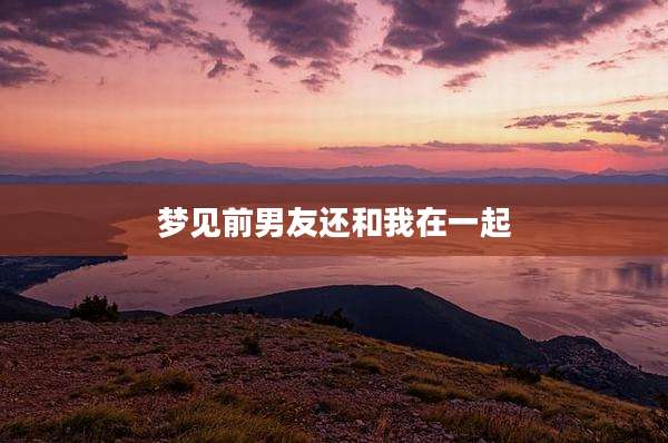 梦见前男友还和我在一起