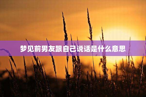 梦见前男友跟自己说话是什么意思