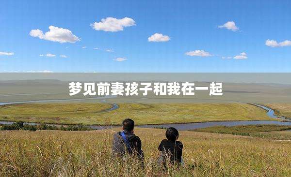 梦见前妻孩子和我在一起