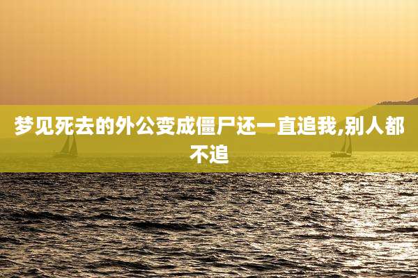 梦见死去的外公变成僵尸还一直追我,别人都不追