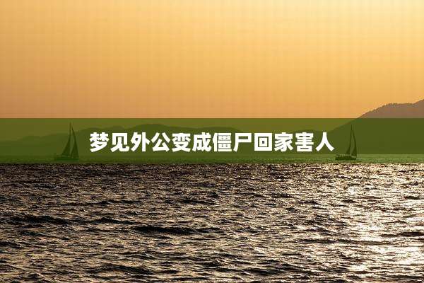 梦见外公变成僵尸回家害人