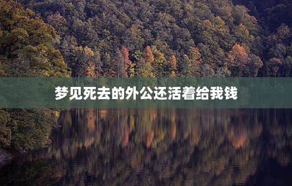 梦见死去的外公还活着给我钱