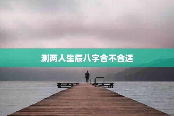 测两人生辰八字合不合适
