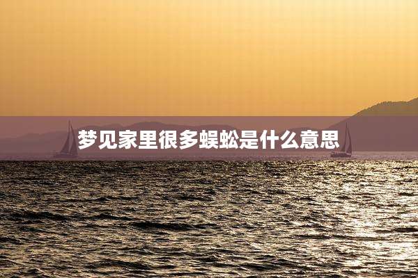 梦见家里很多蜈蚣是什么意思