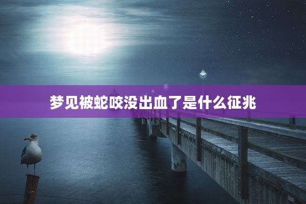 梦见被蛇咬没出血了是什么征兆