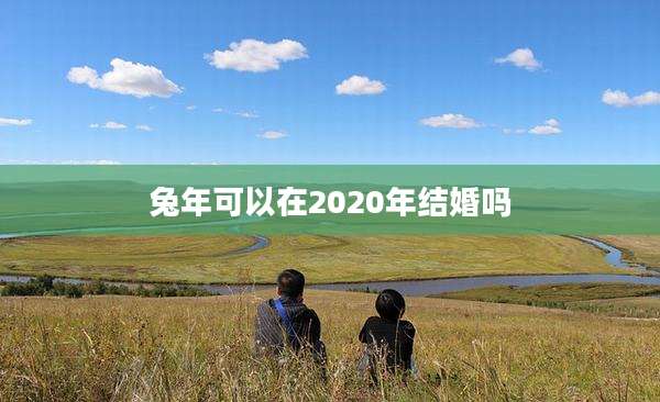 兔年可以在2020年结婚吗
