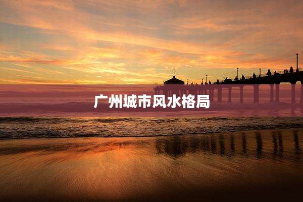 广州城市风水格局