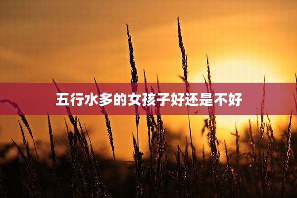 五行水多的女孩子好还是不好