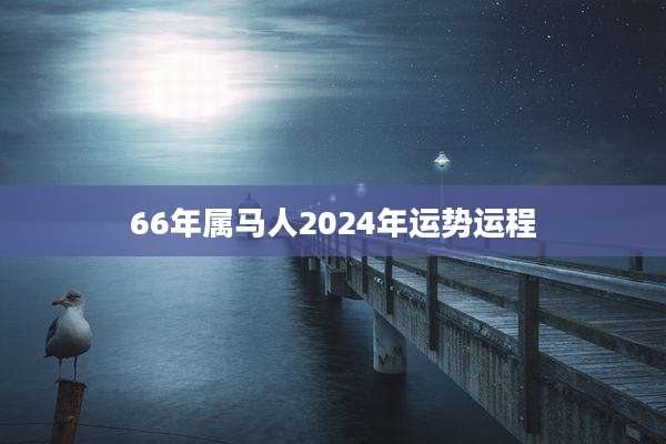 66年属马人2024年运势运程