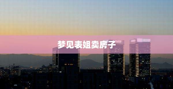 梦见表姐卖房子