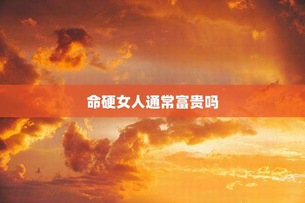 命硬女人通常富贵吗