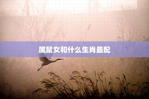 属鼠女和什么生肖最配