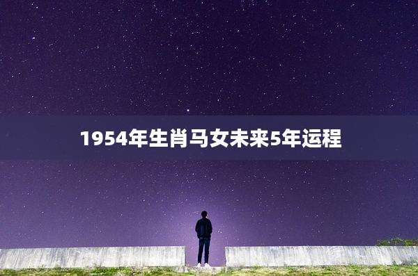 1954年生肖马女未来5年运程