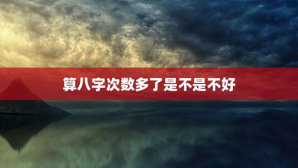 算八字次数多了是不是不好