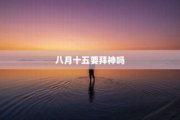 八月十五要拜神吗