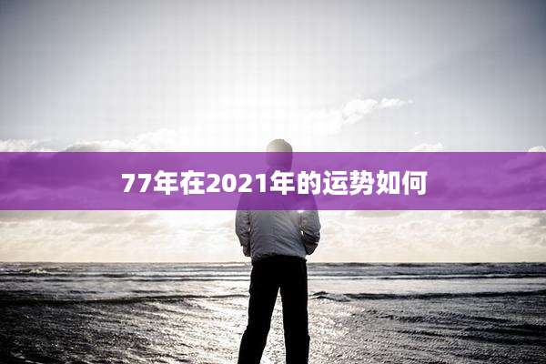 77年在2021年的运势如何