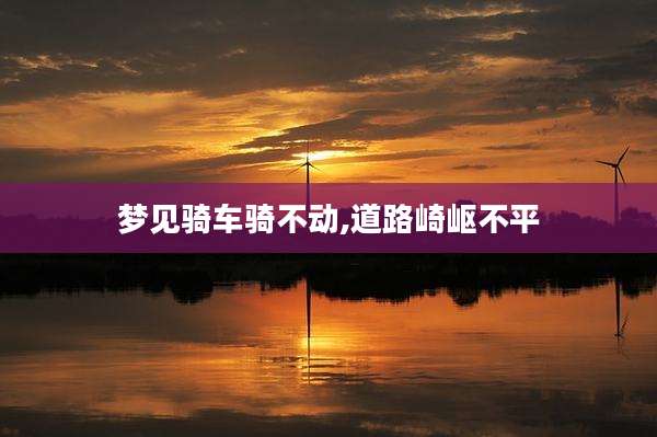 梦见骑车骑不动,道路崎岖不平