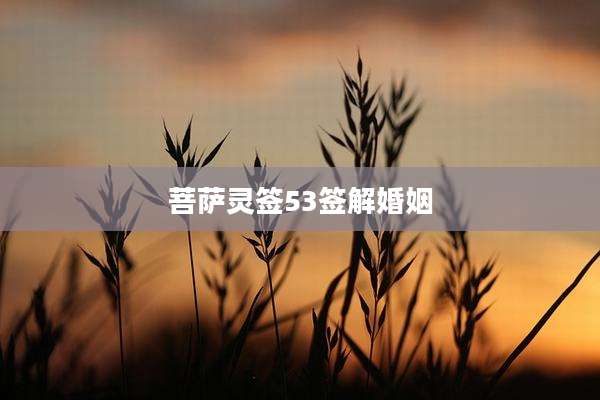 菩萨灵签53签解婚姻