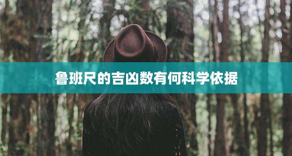 鲁班尺的吉凶数有何科学依据