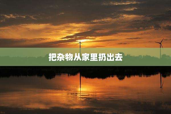 把杂物从家里扔出去
