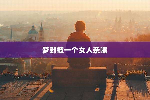 梦到被一个女人亲嘴