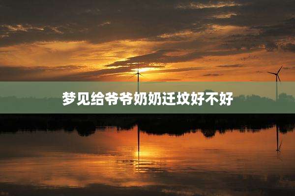 梦见给爷爷奶奶迁坟好不好