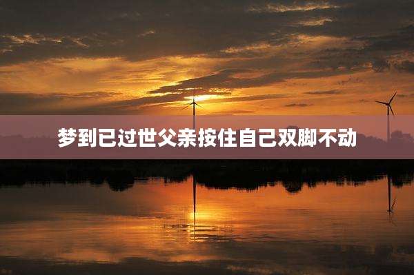 梦到已过世父亲按住自己双脚不动