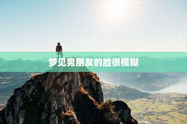 梦见男朋友的脸很模糊