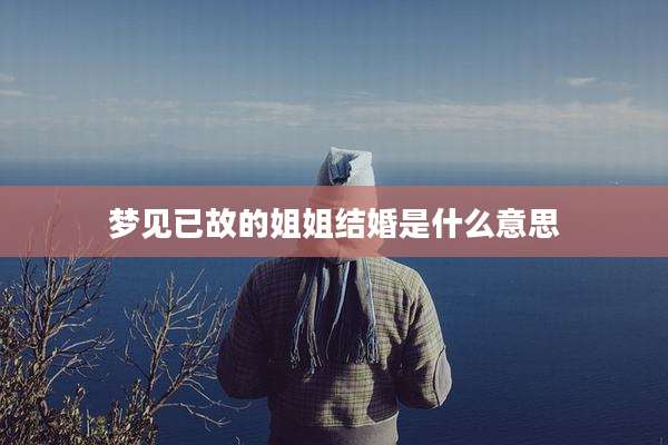 梦见已故的姐姐结婚是什么意思
