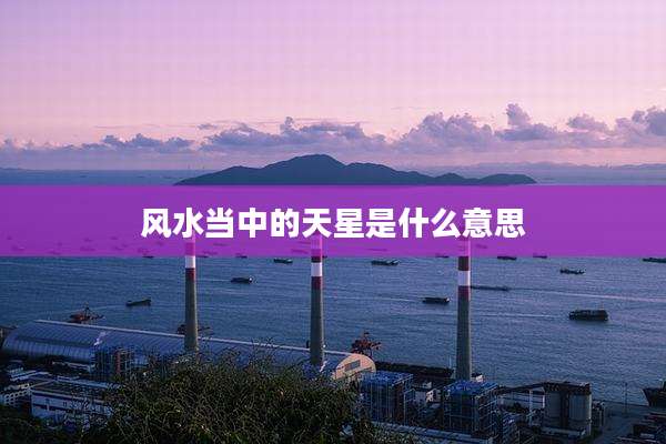 风水当中的天星是什么意思
