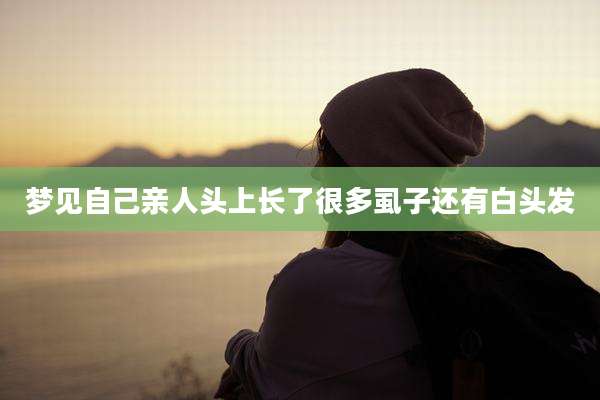 梦见自己亲人头上长了很多虱子还有白头发
