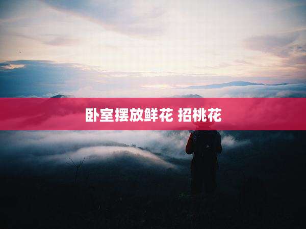 卧室摆放鲜花 招桃花