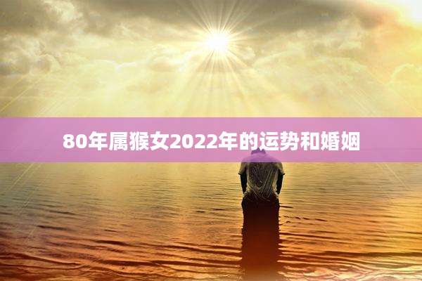 80年属猴女2022年的运势和婚姻