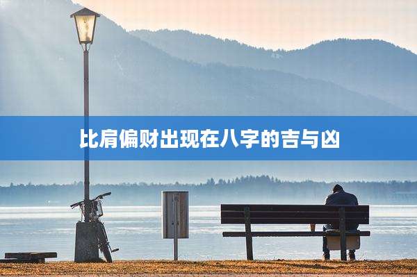比肩偏财出现在八字的吉与凶