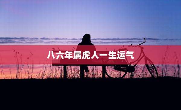 八六年属虎人一生运气