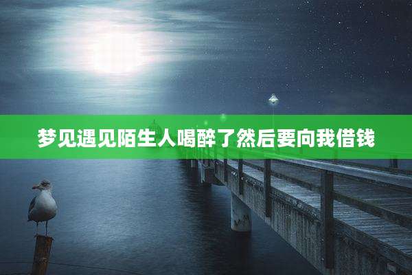 梦见遇见陌生人喝醉了然后要向我借钱