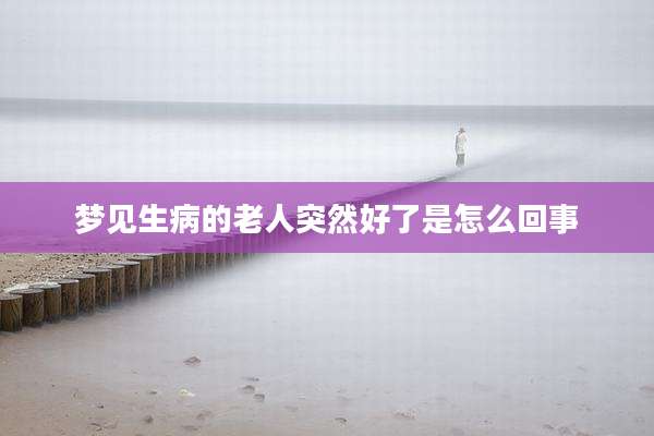 梦见生病的老人突然好了是怎么回事