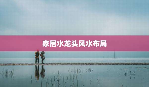 家居水龙头风水布局
