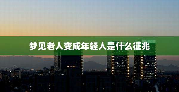 梦见老人变成年轻人是什么征兆