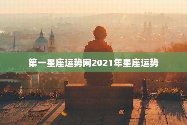 第一星座运势网2021年星座运势