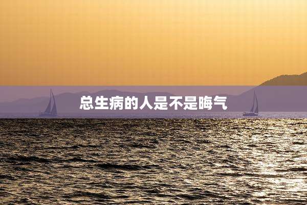 总生病的人是不是晦气