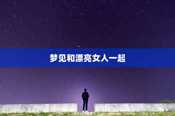 梦见和漂亮女人一起
