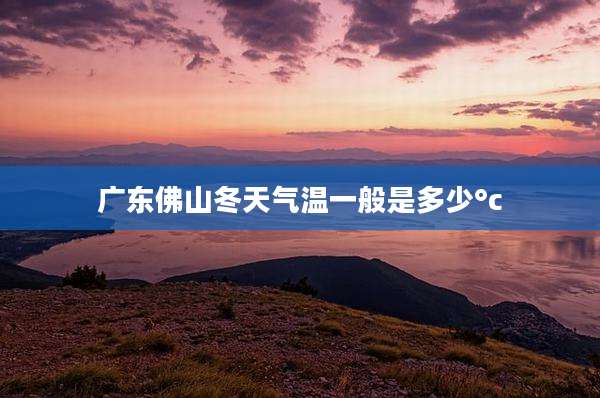 广东佛山冬天气温一般是多少°c