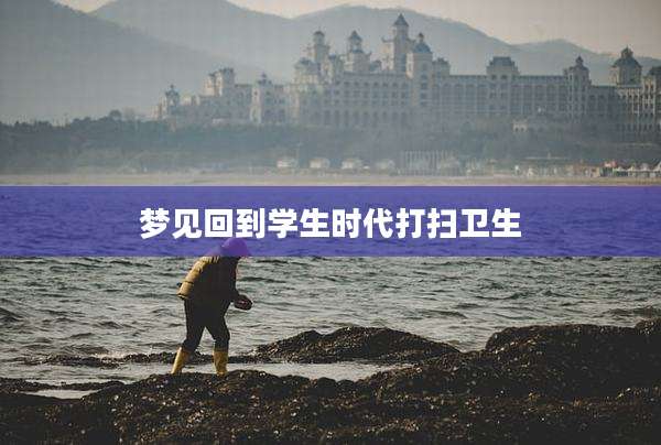 梦见回到学生时代打扫卫生