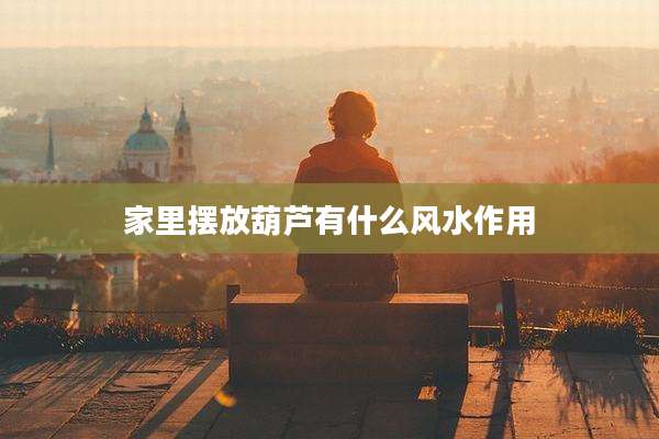 家里摆放葫芦有什么风水作用
