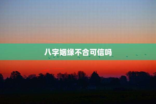 八字姻缘不合可信吗