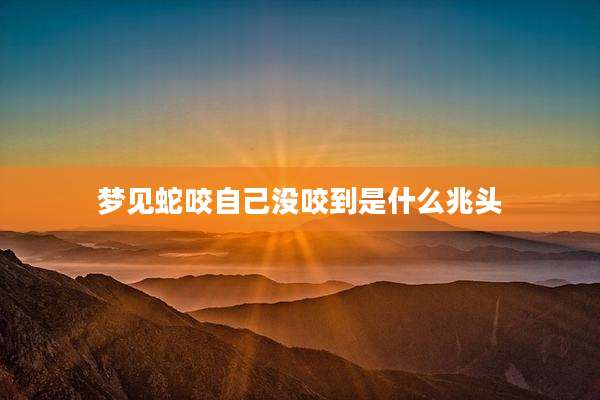 梦见蛇咬自己没咬到是什么兆头