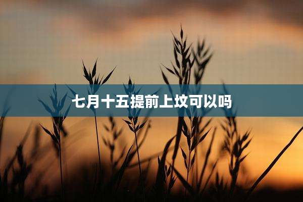 七月十五提前上坟可以吗